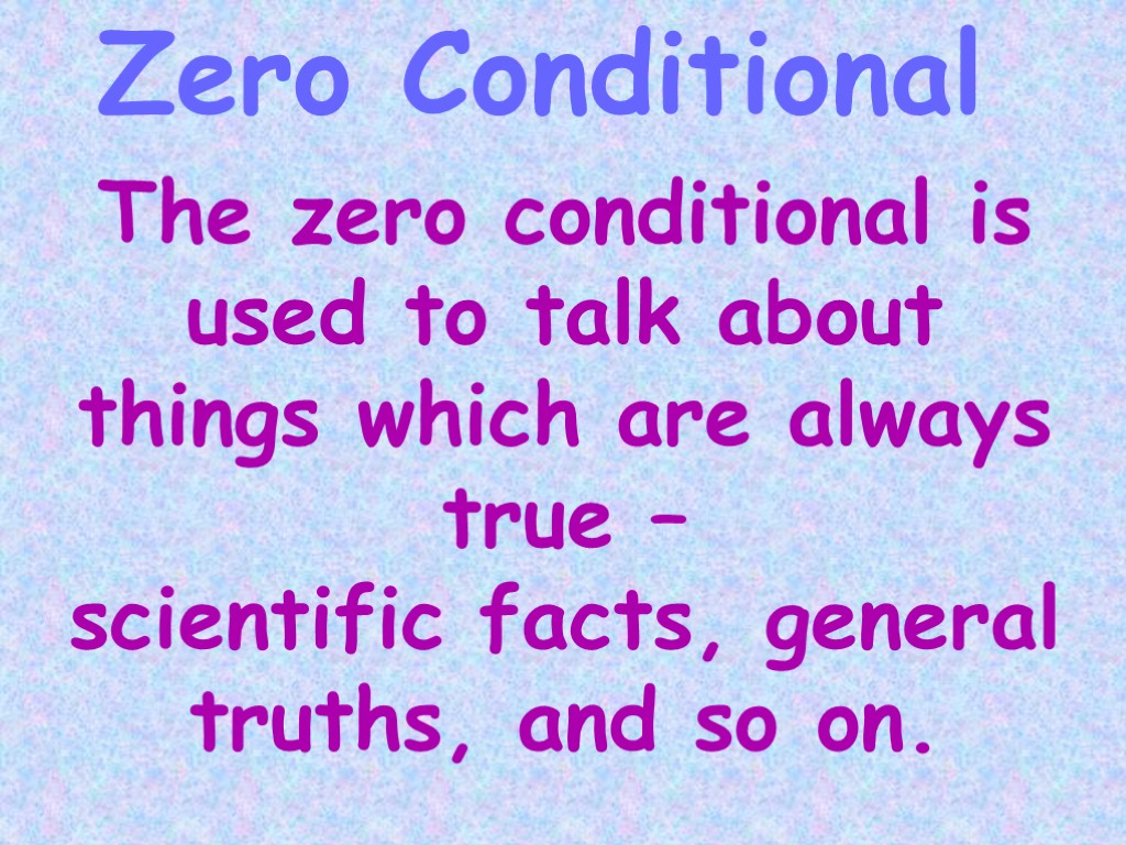 The zero conditional is used to talk about things which are always true –
